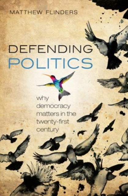 Defending Politics - Why Democracy Matters in the 21st Century