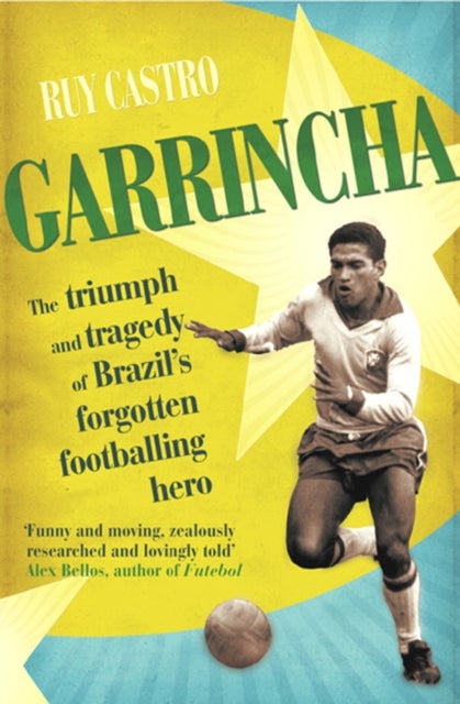 Garrincha - The Triumph and Tragedy of Brazil's Forgotten Footballing Hero
