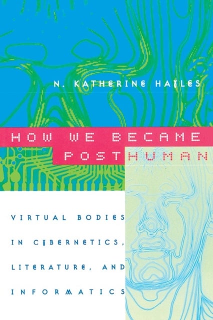 How We Became Posthuman - Virtual Bodies in Cybernetics, Literature, and Informatics