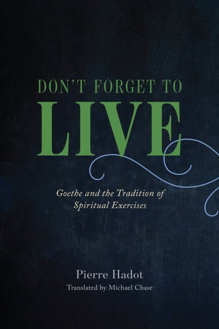 Don't Forget to Live - Goethe and the Tradition of Spiritual Exercises