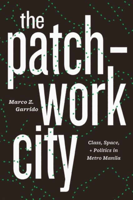 The Patchwork City - Class, Space, and Politics in Metro Manila