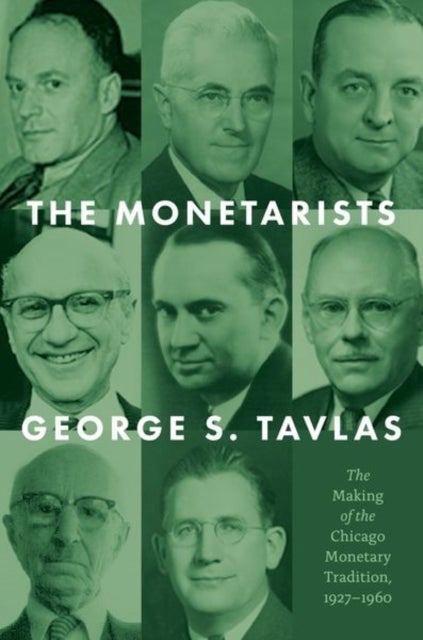 The Monetarists - The Making of the Chicago Monetary Tradition, 1927–1960