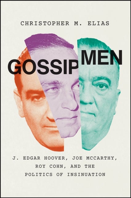 Gossip Men - J. Edgar Hoover, Joe McCarthy, Roy Cohn, and the Politics of Insinuation