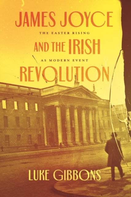 James Joyce and the Irish Revolution - The Easter Rising as Modern Event