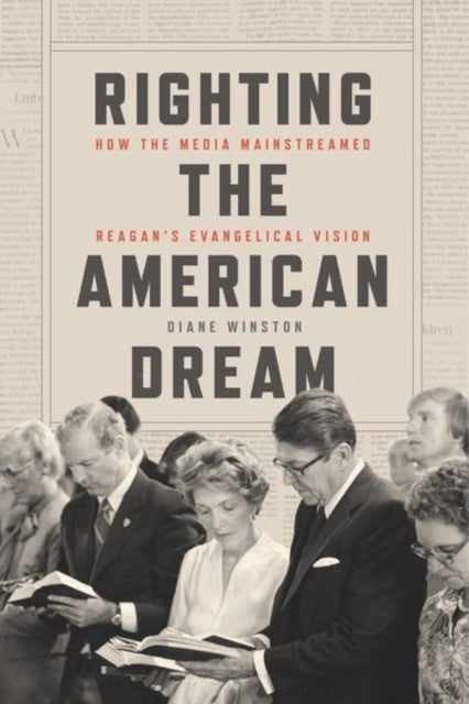 Righting the American Dream - How the Media Mainstreamed Reagan's Evangelical Vision