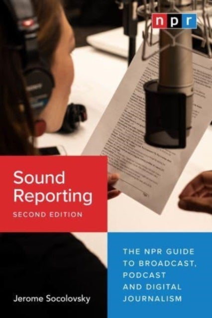 Sound Reporting, Second Edition - The NPR Guide to Broadcast, Podcast and Digital Journalism