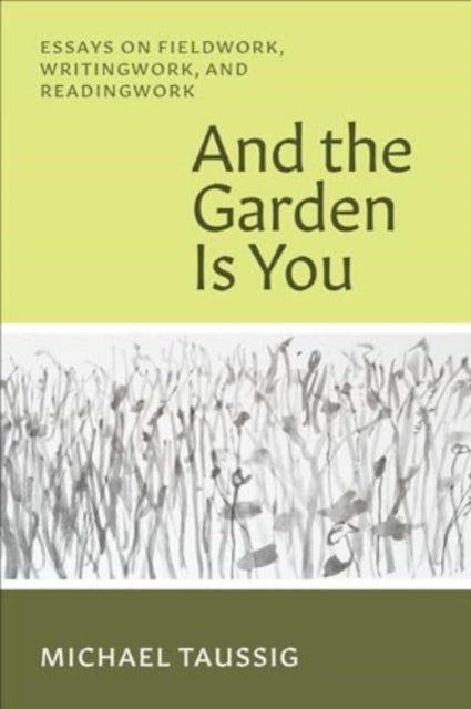 And the Garden Is You - Essays on Fieldwork, Writingwork, and Readingwork