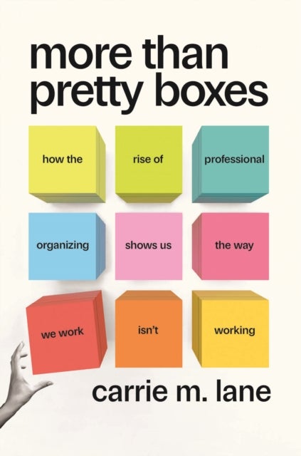 More Than Pretty Boxes - How the Rise of Professional Organizing Shows Us the Way We Work Isn’t Working