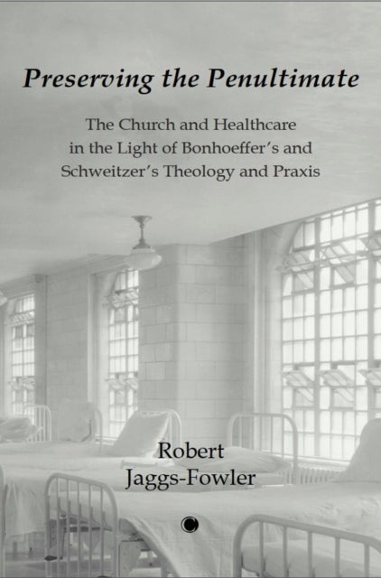 Preserving the Penultimate - The Impact of Bonhoeffer and Schweitzer on Healthcare