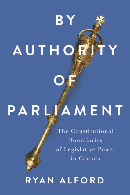 By Authority of Parliament - The Constitutional Boundaries of Legislative Power in Canada