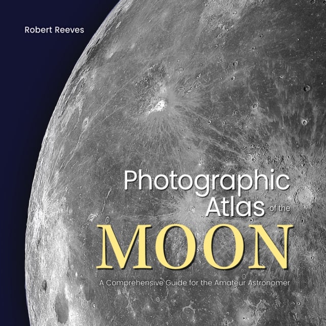 Photographic Atlas of the Moon - A Comprehensive Guide for the Amateur Astronomer