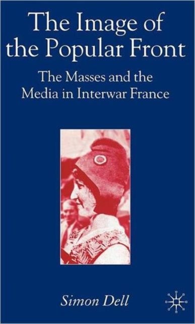 The Image of the Popular Front - The Masses and the Media in Interwar France