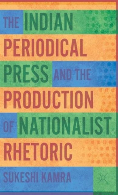 The Indian Periodical Press and the Production of Nationalist Rhetoric