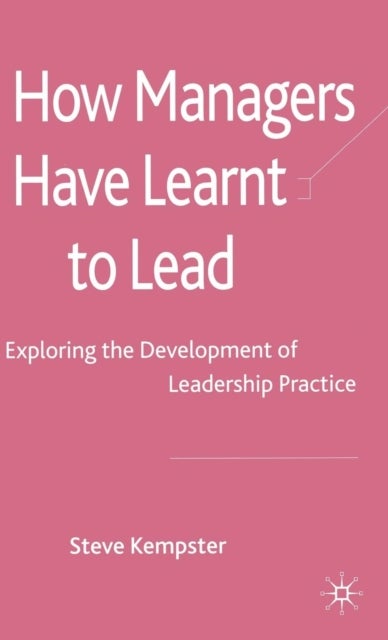 How Managers Have Learnt to Lead - Exploring the Development of Leadership Practice