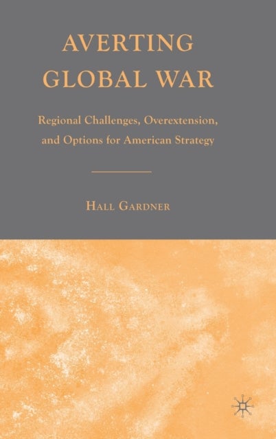Averting Global War - Regional Challenges, Overextension, and Options for American Strategy