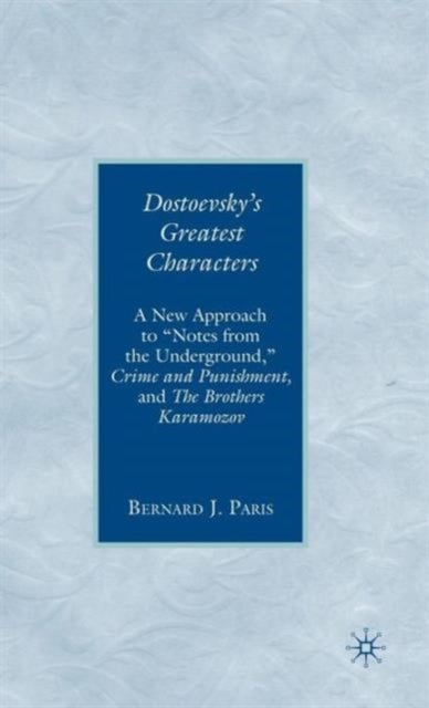 Dostoevsky's Greatest Characters - A New Approach to "Notes from the Underground," Crime and Punishment, and The Brothers Karamozov