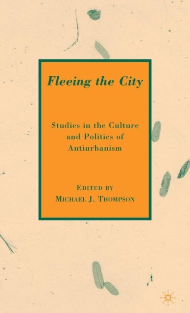 Fleeing the City - Studies in the Culture and Politics of Antiurbanism