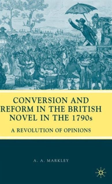 Conversion and Reform in the British Novel in the 1790s - A Revolution of Opinions