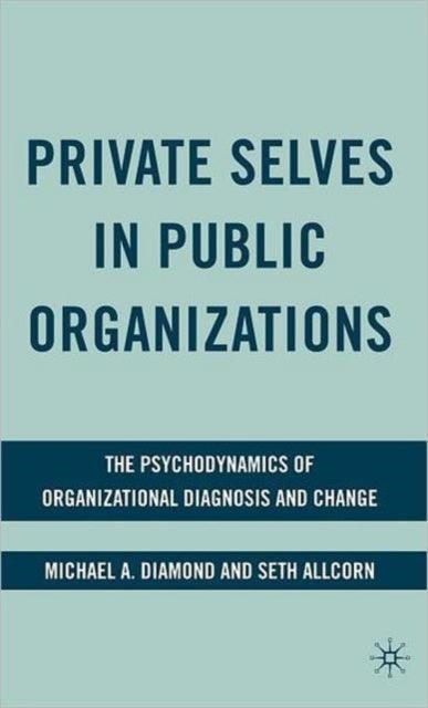 Private Selves in Public Organizations - The Psychodynamics of Organizational Diagnosis and Change