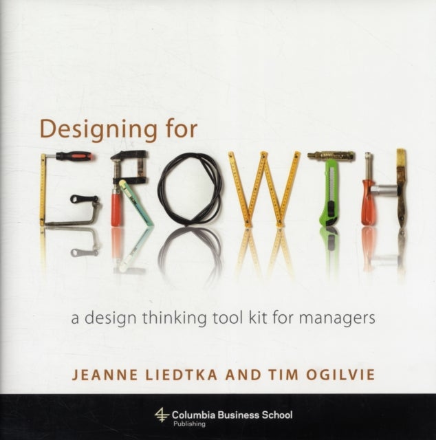 Designing for Growth - A Design Thinking Tool Kit for Managers