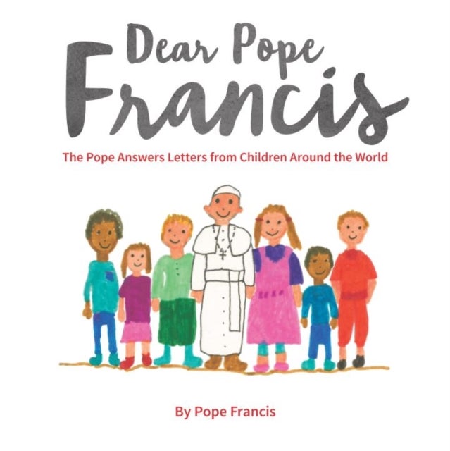 Dear Pope Francis - The Pope Answers Letters from Children Around the World