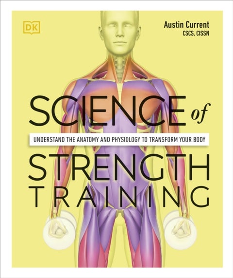 Science of Strength Training - Understand the Anatomy and Physiology to Transform Your Body