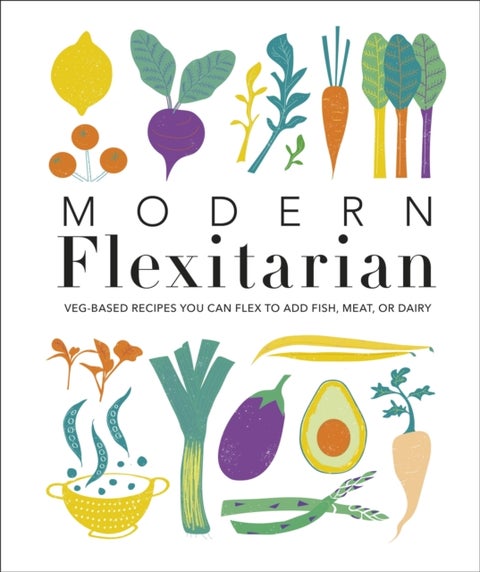 Modern Flexitarian - Veg-based Recipes you can Flex to add Fish, Meat, or Dairy