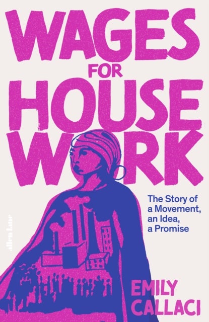 Wages for Housework - The Story of a Movement, an Idea, a Promise