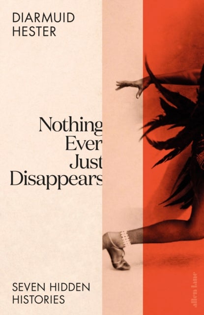Nothing Ever Just Disappears - Seven Hidden Histories