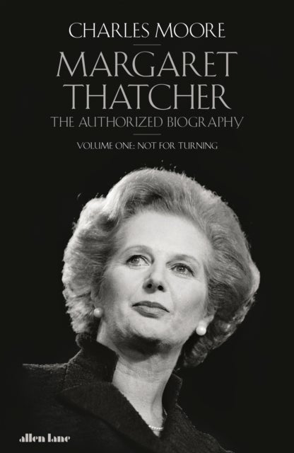 Margaret Thatcher - The Authorized Biography, Volume One: Not For Turning
