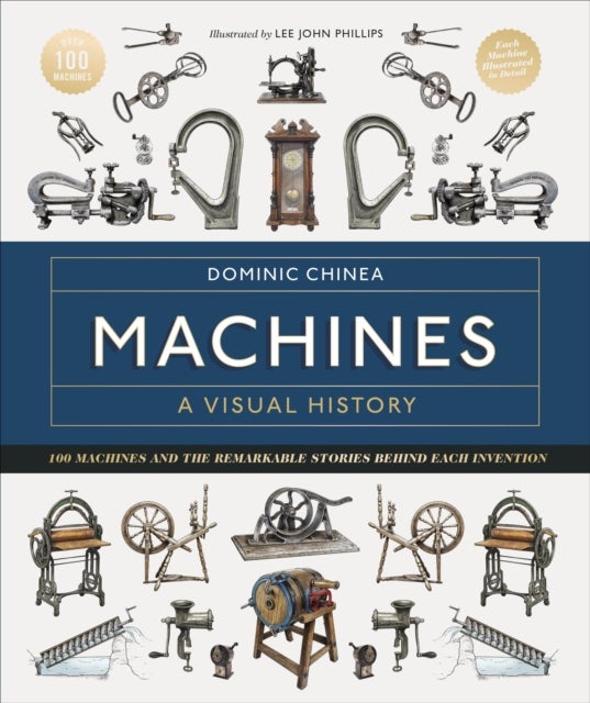 Machines A Visual History - 100 Machines and the Remarkable Stories Behind Each Invention