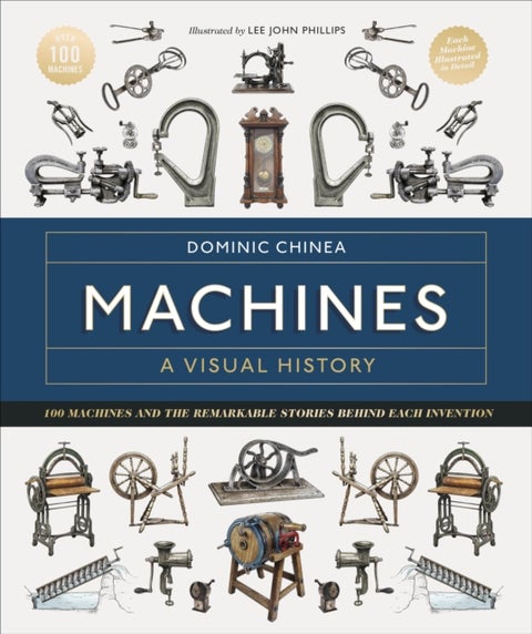 Machines A Visual History - 100 Machines and the Remarkable Stories Behind Each Invention