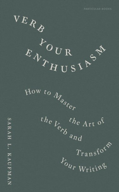 Verb Your Enthusiasm - How to Master the Art of the Verb and Transform Your Writing