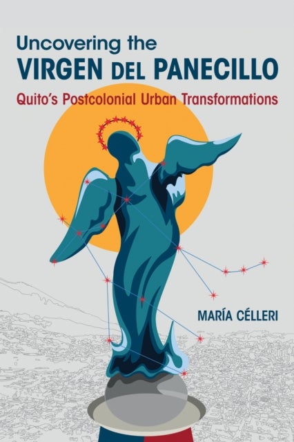 Uncovering the Virgen Del Panecillo - Quito's Postcolonial Urban Transformations