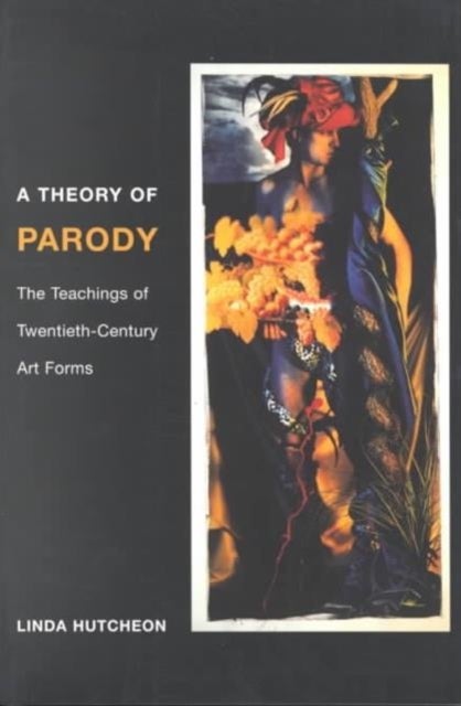 A Theory of Parody - The Teachings of Twentieth-Century Art Forms