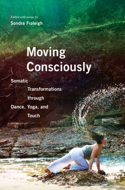 Moving Consciously - Somatic Transformations Through Dance, Yoga, and Touch