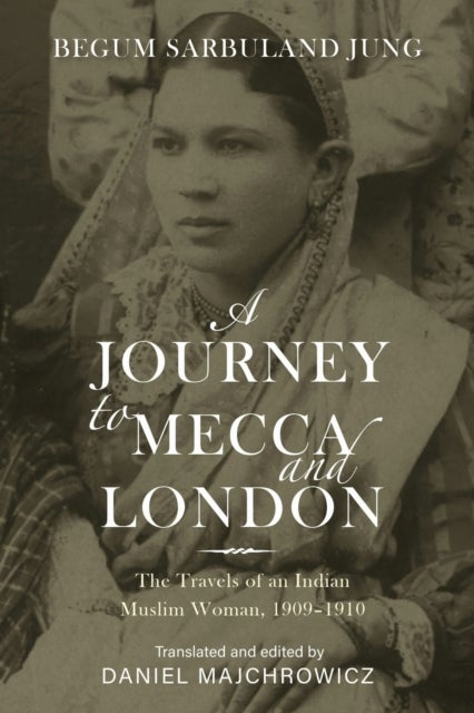 A Journey to Mecca and London - The Travels of an Indian Muslim Woman, 1909–1910