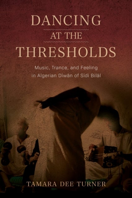 Dancing at the Thresholds - Music, Trance, and Feeling in Algerian Diwan of Sidi Bilal