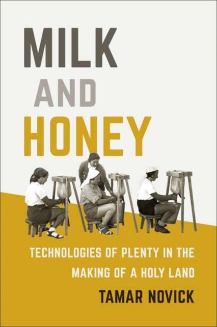 Milk and Honey - Technologies of Plenty in the Making of a Holy Land