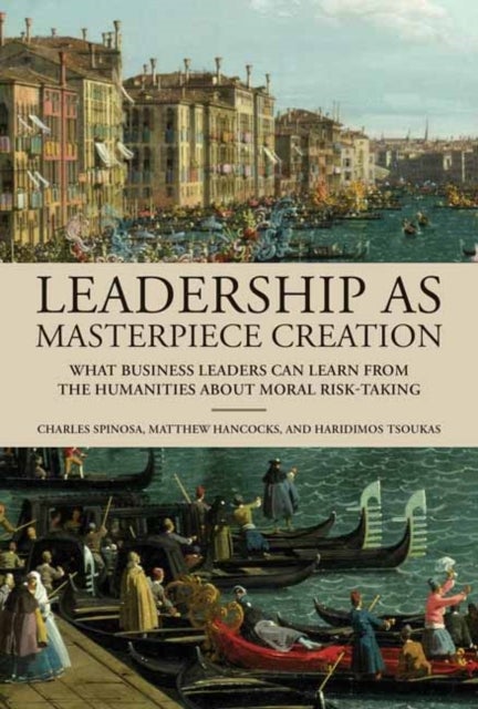 Leadership as Masterpiece Creation - What Business Leaders Can Learn from the Humanities About Moral Risk-Taking