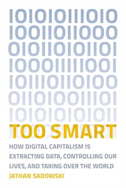 Too Smart - How Digital Capitalism is Extracting Data, Controlling Our Lives, and Taking Over the World