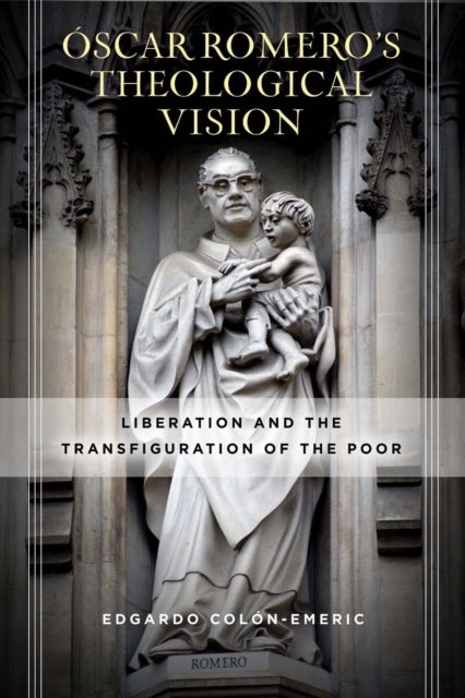 Oscar Romero¿s Theological Vision - Liberation and the Transfiguration of the Poor
