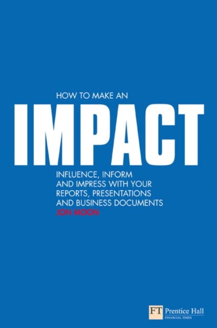 How to make an IMPACT - Influence, inform and impress with your reports, presentations, business documents, charts and graphs
