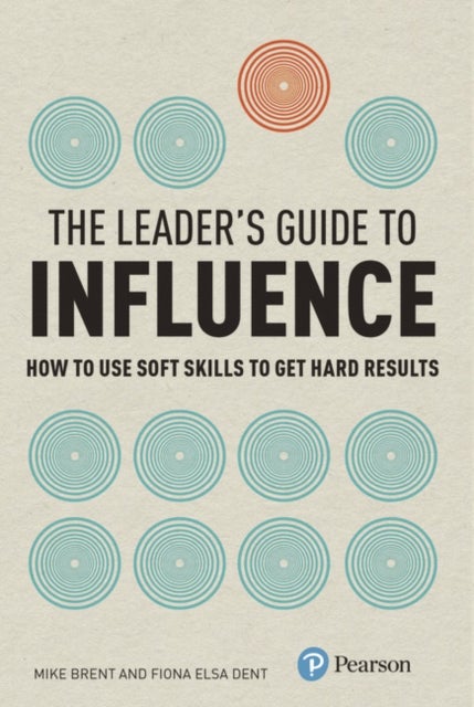 Leader's Guide to Influence, The - How to Use Soft Skills to Get Hard Results
