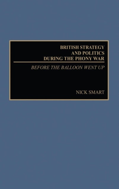 British Strategy and Politics during the Phony War - Before the Balloon Went Up