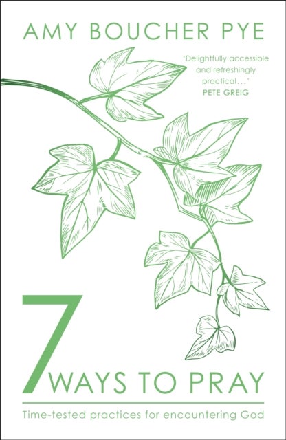 7 Ways to Pray - Time-tested Practices for Encountering God