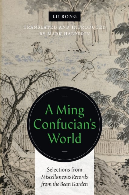 A Ming Confucian¿s World - Selections from Miscellaneous Records from the Bean Garden