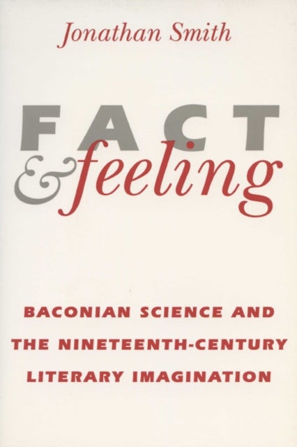 Fact and Feeling - Baconian Science and the Nineteenth-century Literary Imagination