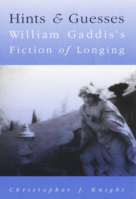 Hints and Guesses - William Gaddis's Fiction of Longing