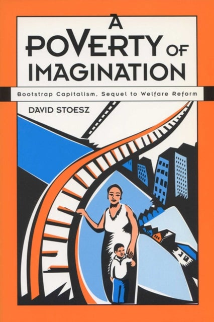 A Poverty of Imagination - Bootstrap Capitalism, Sequel to Welfare Reform